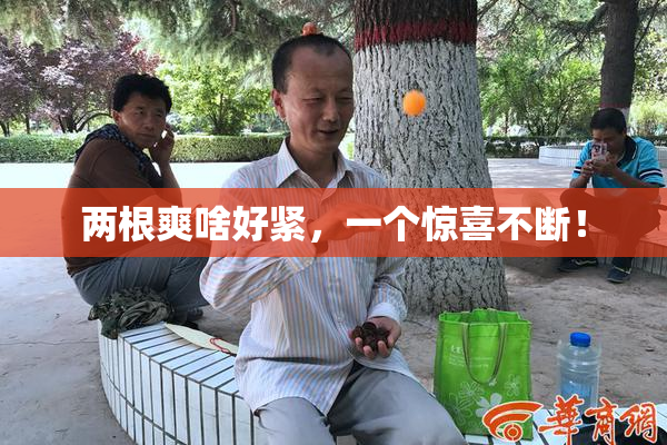 两根爽啥好紧，一个惊喜不断！