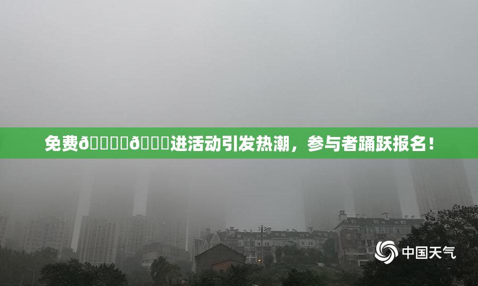 免费🔞‌🍌进活动引发热潮，参与者踊跃报名！