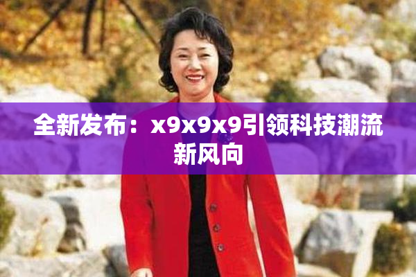 全新发布：x9x9x9引领科技潮流新风向