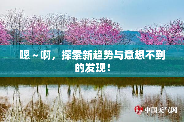 嗯～啊，探索新趋势与意想不到的发现！