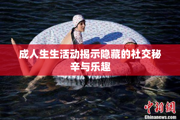 成人生生活动揭示隐藏的社交秘辛与乐趣