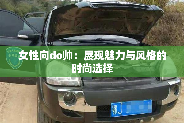 女性向do帅：展现魅力与风格的时尚选择
