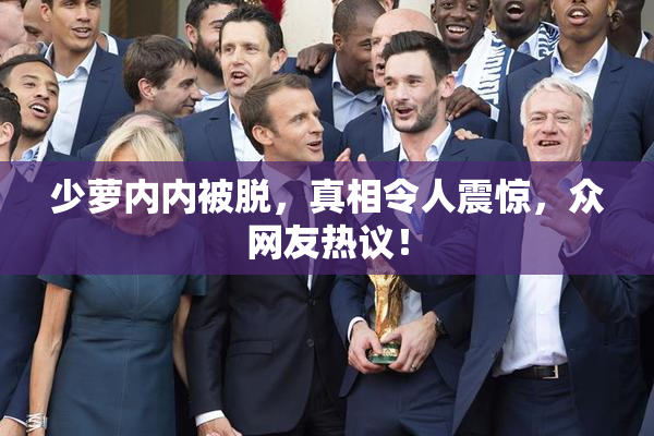 少萝内内被脱，真相令人震惊，众网友热议！