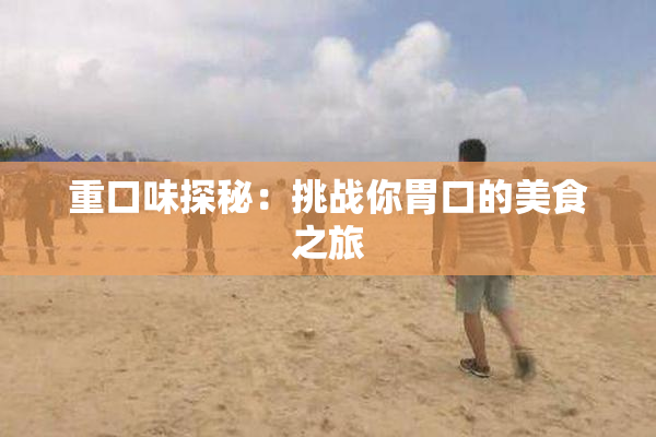 重口味探秘：挑战你胃口的美食之旅