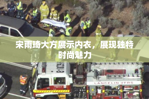 宋雨琦大方展示内衣，展现独特时尚魅力