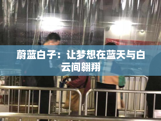 蔚蓝白子：让梦想在蓝天与白云间翱翔