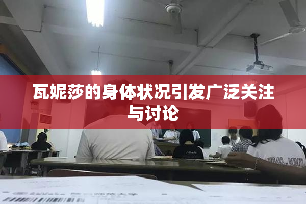 瓦妮莎的身体状况引发广泛关注与讨论