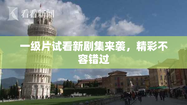 一级片试看新剧集来袭，精彩不容错过