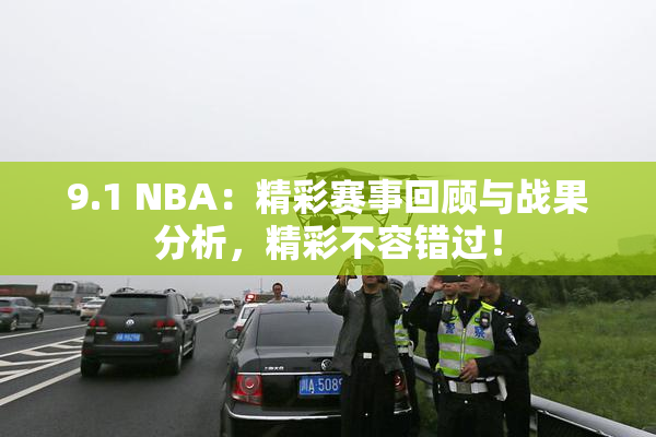 9.1 NBA：精彩赛事回顾与战果分析，精彩不容错过！