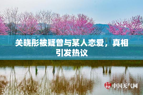 关晓彤被疑曾与某人恋爱，真相引发热议