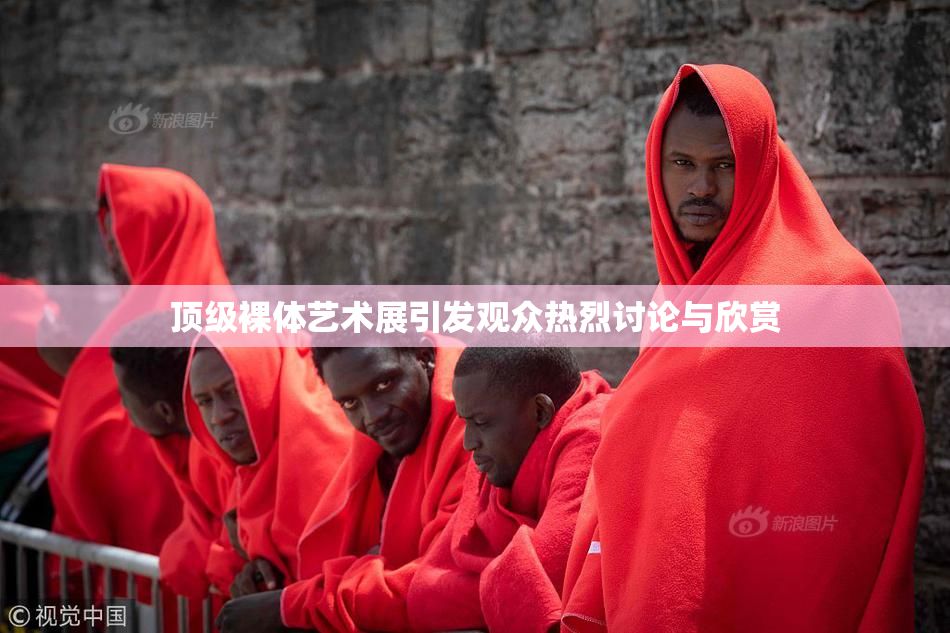 顶级裸体艺术展引发观众热烈讨论与欣赏