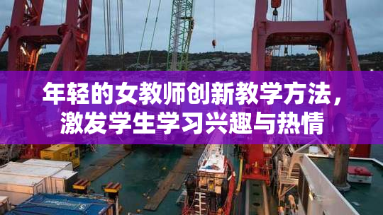 年轻的女教师创新教学方法，激发学生学习兴趣与热情