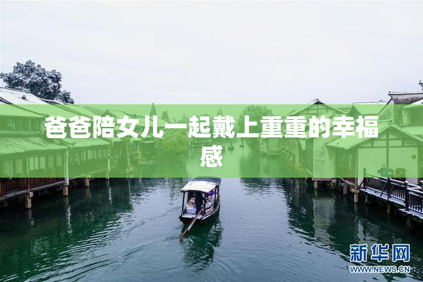 爸爸陪女儿一起戴上重重的幸福感