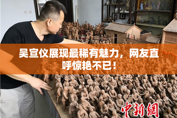 吴宣仪展现最稀有魅力，网友直呼惊艳不已！