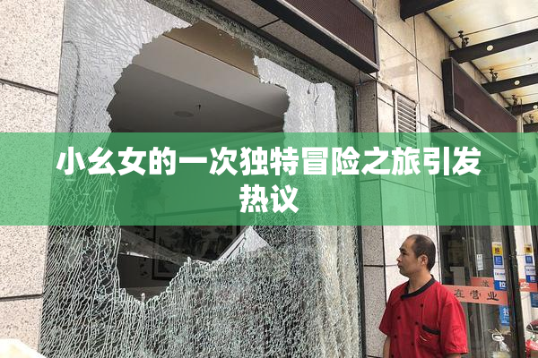 小幺女的一次独特冒险之旅引发热议