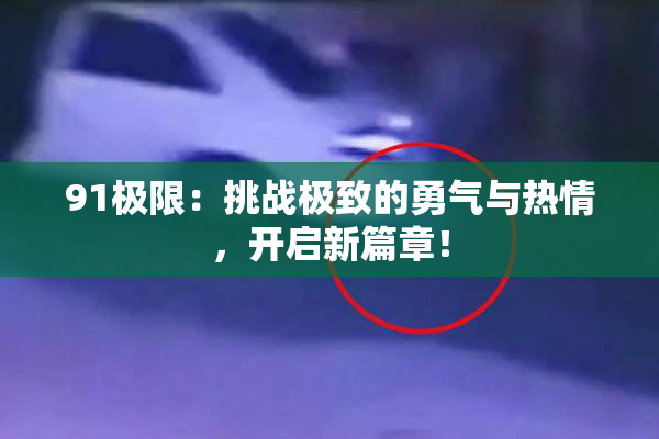 91极限：挑战极致的勇气与热情，开启新篇章！