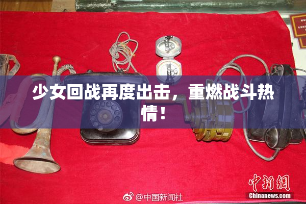 少女回战再度出击，重燃战斗热情！