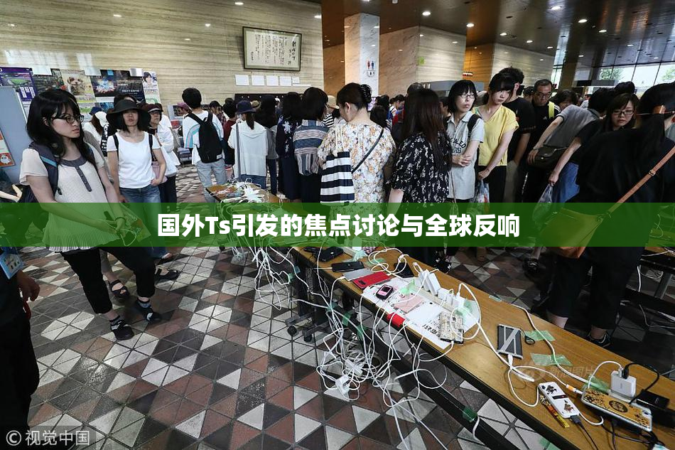 国外Ts引发的焦点讨论与全球反响