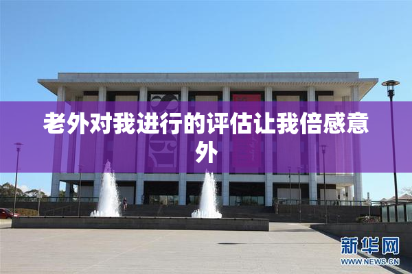 老外对我进行的评估让我倍感意外