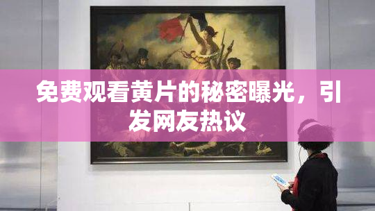 免费观看黄片的秘密曝光，引发网友热议