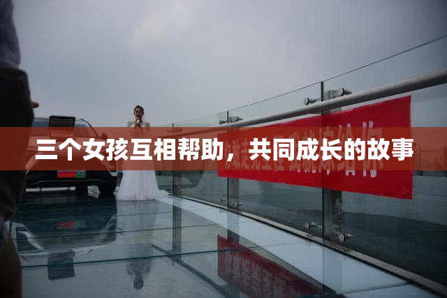 三个女孩互相帮助，共同成长的故事