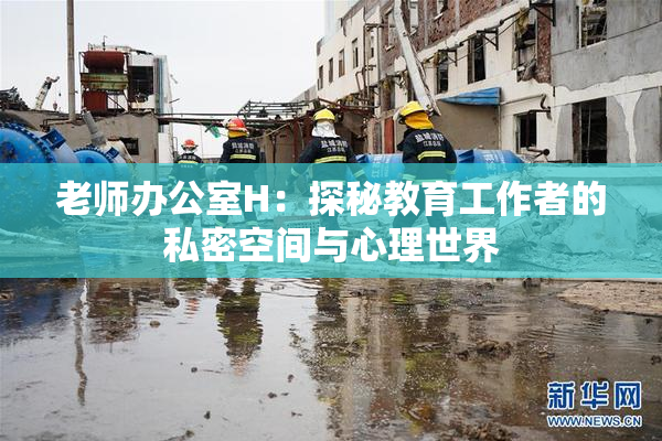 老师办公室H：探秘教育工作者的私密空间与心理世界