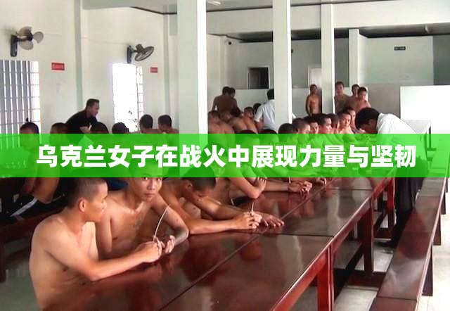 乌克兰女子在战火中展现力量与坚韧