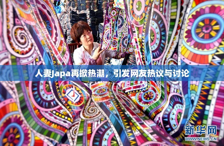 人妻Japa再掀热潮，引发网友热议与讨论