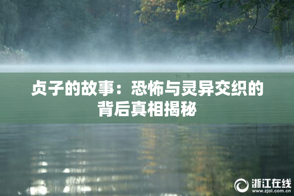 贞子的故事：恐怖与灵异交织的背后真相揭秘