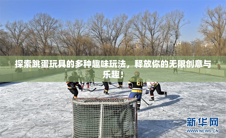 探索跳蛋玩具的多种趣味玩法，释放你的无限创意与乐趣！