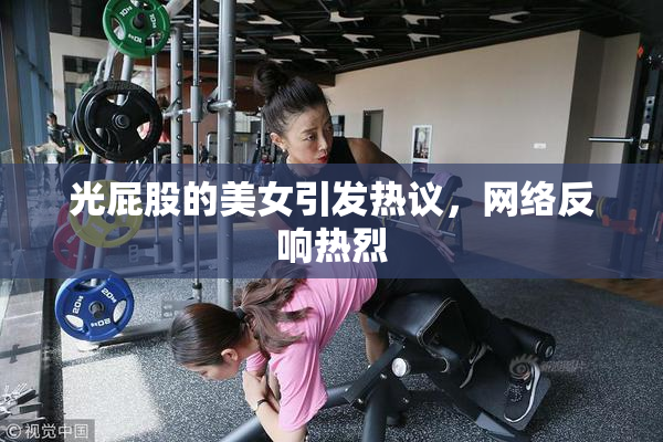 光屁股的美女引发热议，网络反响热烈