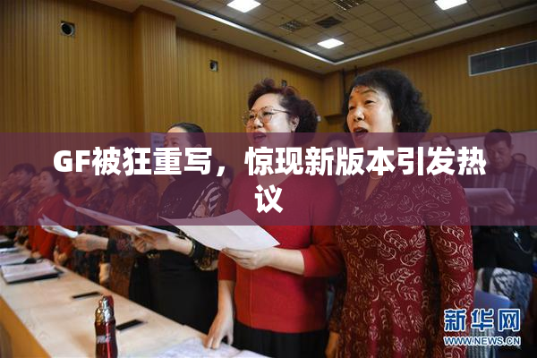GF被狂重写，惊现新版本引发热议