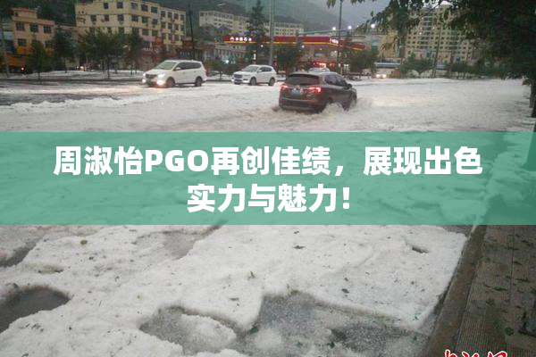 周淑怡PGO再创佳绩，展现出色实力与魅力！