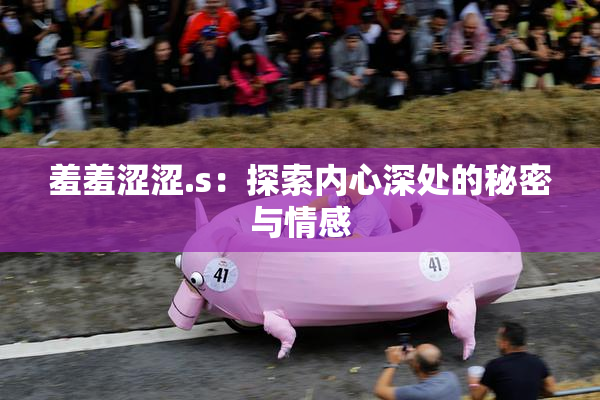 羞羞涩涩.s：探索内心深处的秘密与情感
