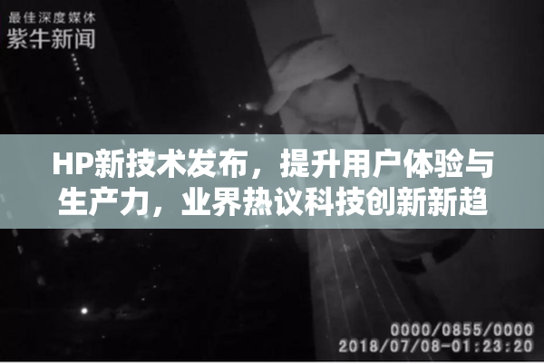 HP新技术发布，提升用户体验与生产力，业界热议科技创新新趋势