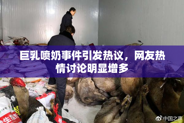 巨乳喷奶事件引发热议，网友热情讨论明显增多
