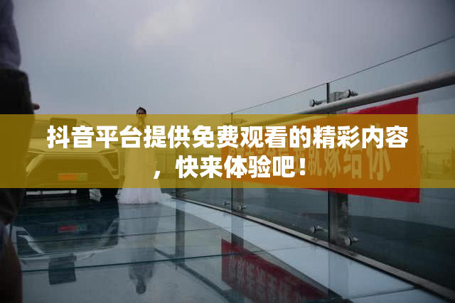 抖音平台提供免费观看的精彩内容，快来体验吧！