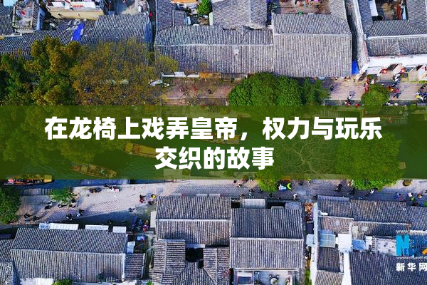 在龙椅上戏弄皇帝，权力与玩乐交织的故事