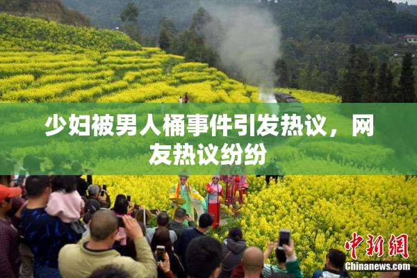 少妇被男人桶事件引发热议，网友热议纷纷