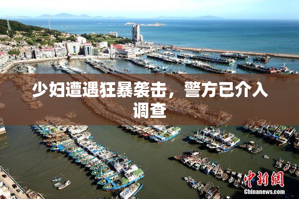 少妇遭遇狂暴袭击，警方已介入调查