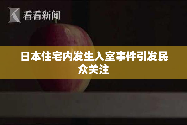 日本住宅内发生入室事件引发民众关注
