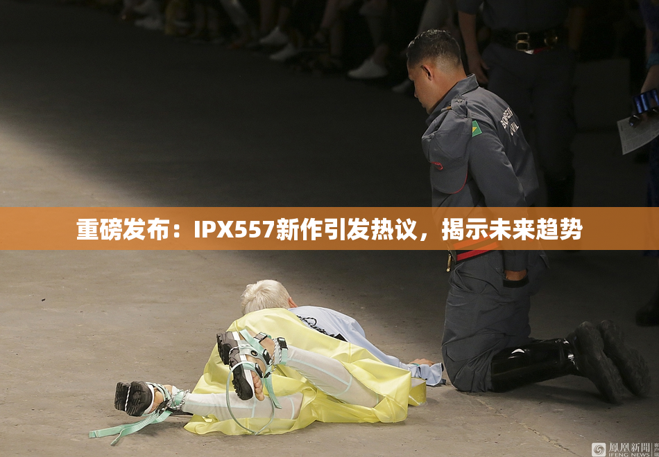 重磅发布：IPX557新作引发热议，揭示未来趋势