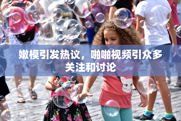 嫩模引发热议，啪啪视频引众多关注和讨论
