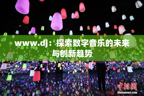 www.dj：探索数字音乐的未来与创新趋势