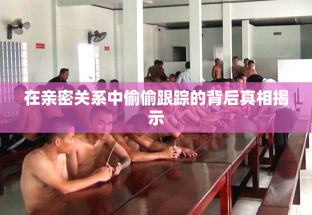 在亲密关系中偷偷跟踪的背后真相揭示
