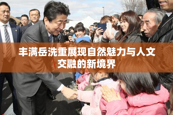 丰满岳洗重展现自然魅力与人文交融的新境界