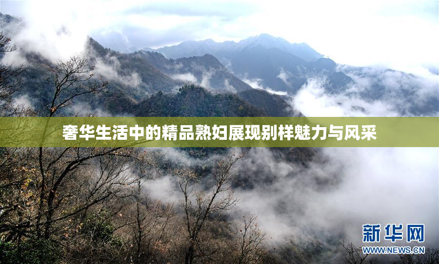 奢华生活中的精品熟妇展现别样魅力与风采
