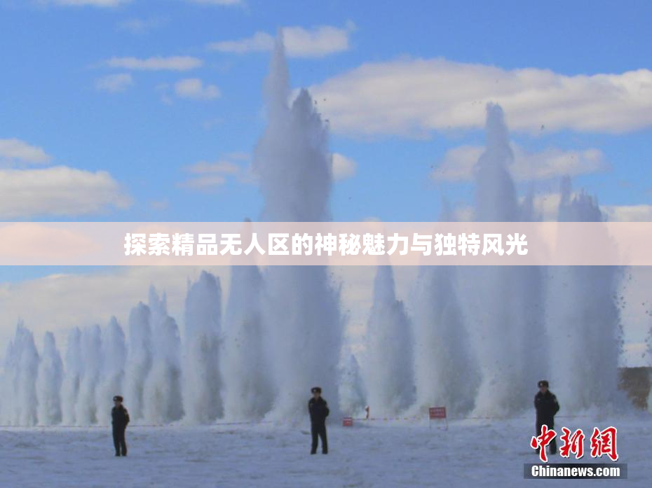 探索精品无人区的神秘魅力与独特风光