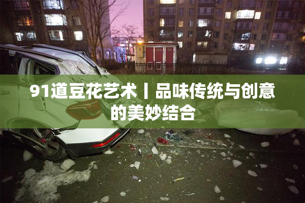 91道豆花艺术丨品味传统与创意的美妙结合