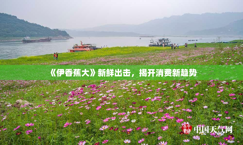 《伊香蕉大》新鲜出击，揭开消费新趋势